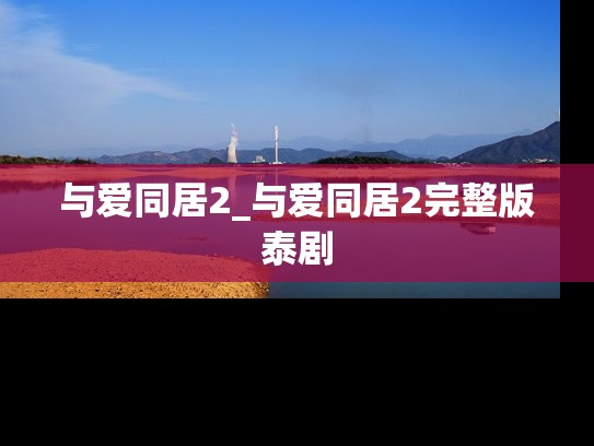 与爱同居2_与爱同居2完整版泰剧