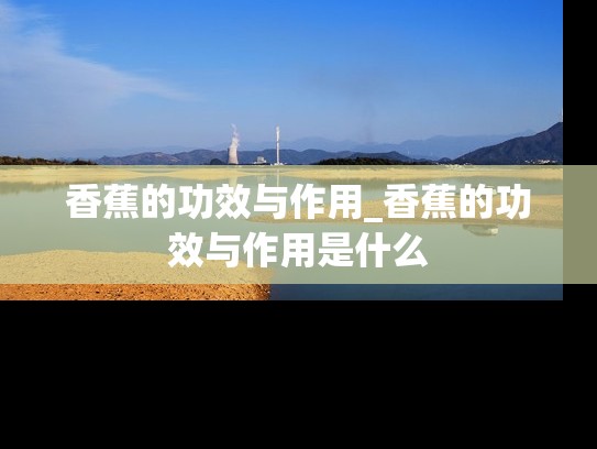 香蕉的功效与作用_香蕉的功效与作用是什么