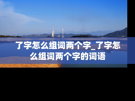 了字怎么组词两个字_了字怎么组词两个字的词语