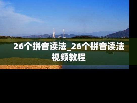 26个拼音读法_26个拼音读法视频教程