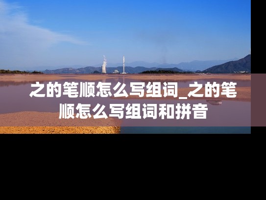 之的笔顺怎么写组词_之的笔顺怎么写组词和拼音