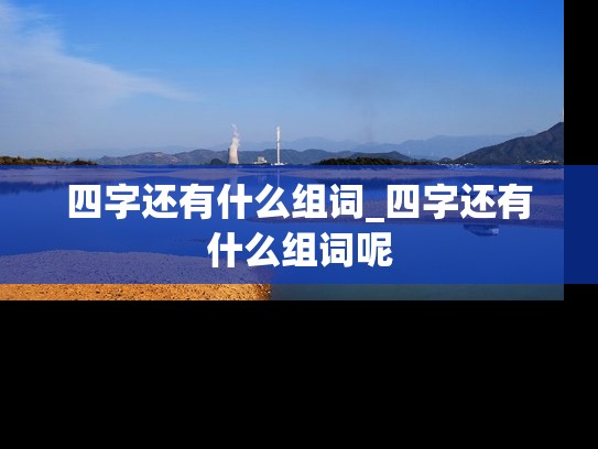 四字还有什么组词_四字还有什么组词呢