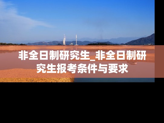 非全日制研究生_非全日制研究生报考条件与要求