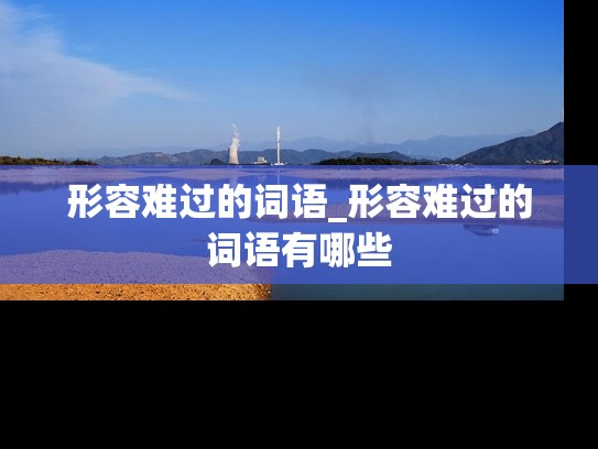形容难过的词语_形容难过的词语有哪些