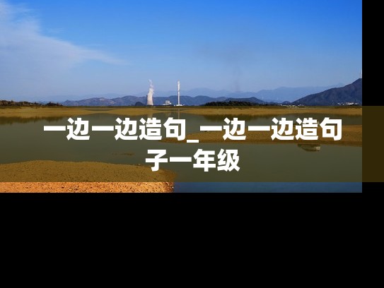 一边一边造句_一边一边造句子一年级