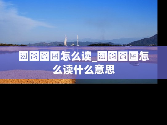 囫囵囹圄怎么读_囫囵囹圄怎么读什么意思