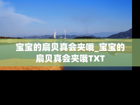 宝宝的扇贝真会夹哦_宝宝的扇贝真会夹哦TXT