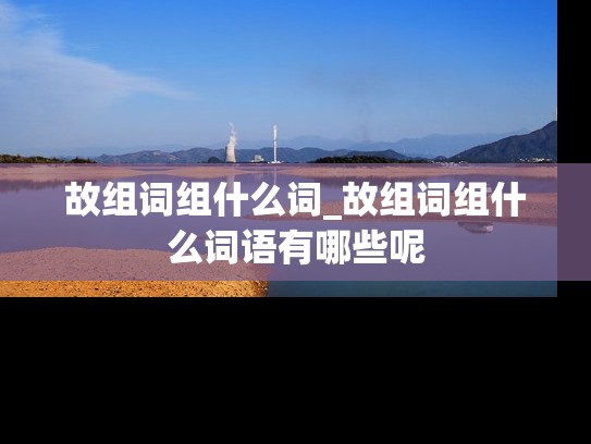故组词组什么词_故组词组什么词语有哪些呢