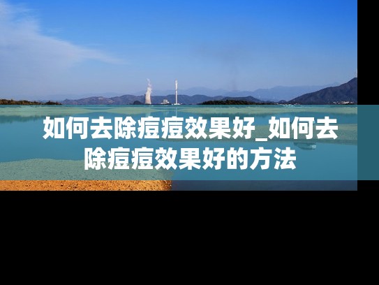 如何去除痘痘效果好_如何去除痘痘效果好的方法
